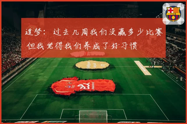 追梦：过去几周我们没赢多少比赛 但我觉得我们养成了好习惯