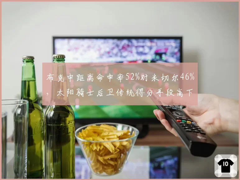 布克中距离命中率52%对米切尔46%,太阳骑士后卫传统得分手段高下立判