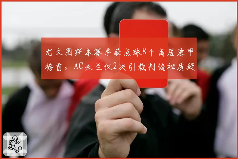 尤文图斯本赛季获点球8个高居意甲榜首,AC米兰仅2次引裁判偏袒质疑__br_