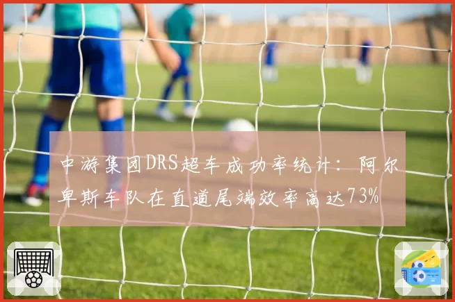 中游集团DRS超车成功率统计：阿尔卑斯车队在直道尾端效率高达73%