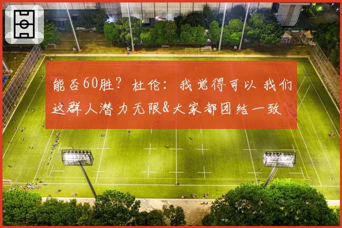 能否60胜?杜伦:我觉得可以 我们这群人潜力无限&大家都团结一致