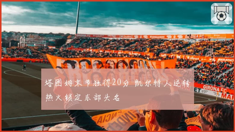塔图姆末节独得20分 凯尔特人逆转热火锁定东部头名