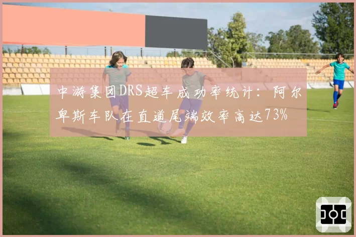 中游集团DRS超车成功率统计:阿尔卑斯车队在直道尾端效率高达73%