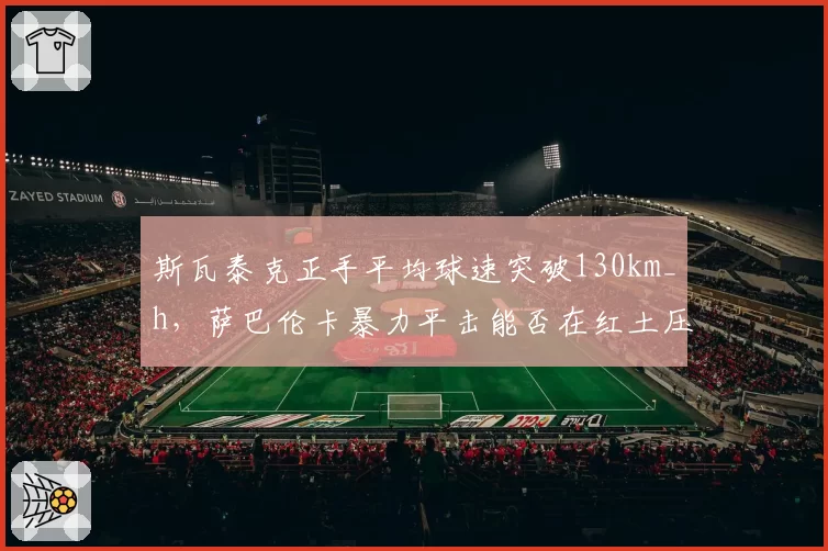 斯瓦泰克正手平均球速突破130km_h，萨巴伦卡暴力平击能否在红土压制对手？