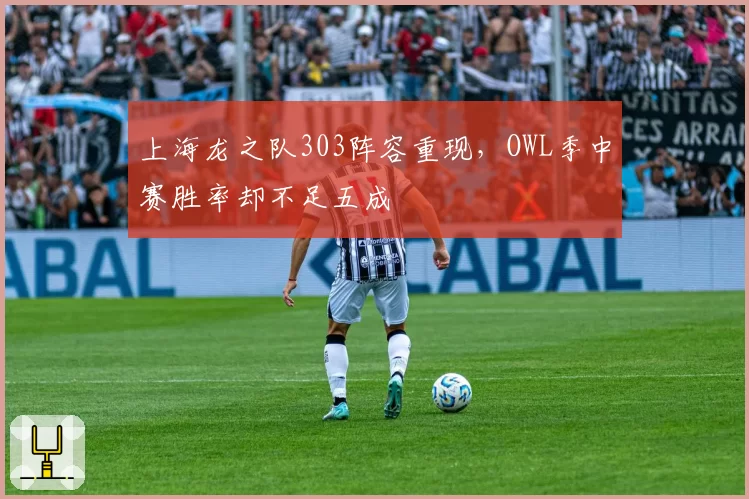 上海龙之队303阵容重现，OWL季中赛胜率却不足五成