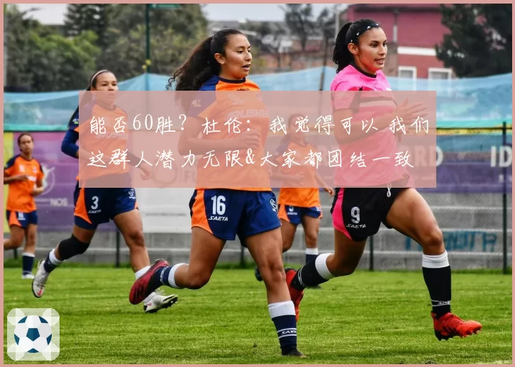 能否60胜?杜伦:我觉得可以 我们这群人潜力无限&大家都团结一致