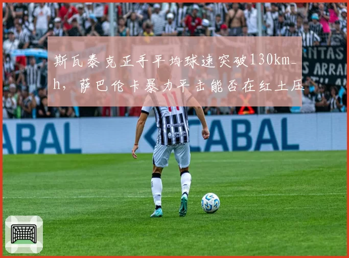 斯瓦泰克正手平均球速突破130km_h，萨巴伦卡暴力平击能否在红土压制对手？