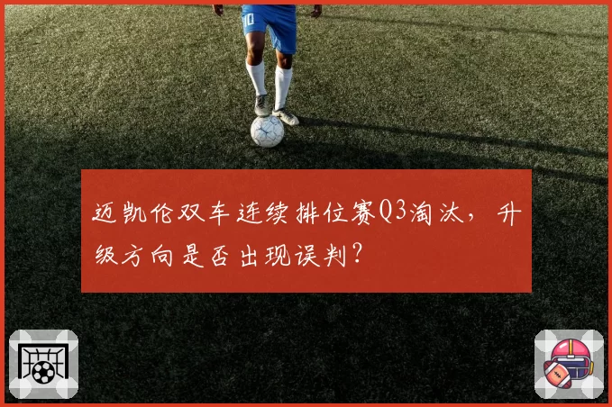 迈凯伦双车连续排位赛Q3淘汰，升级方向是否出现误判？