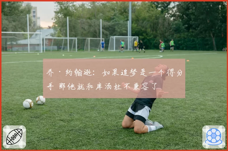 乔·约翰逊：如果追梦是一个得分手 那他就和库汤杜不兼容了