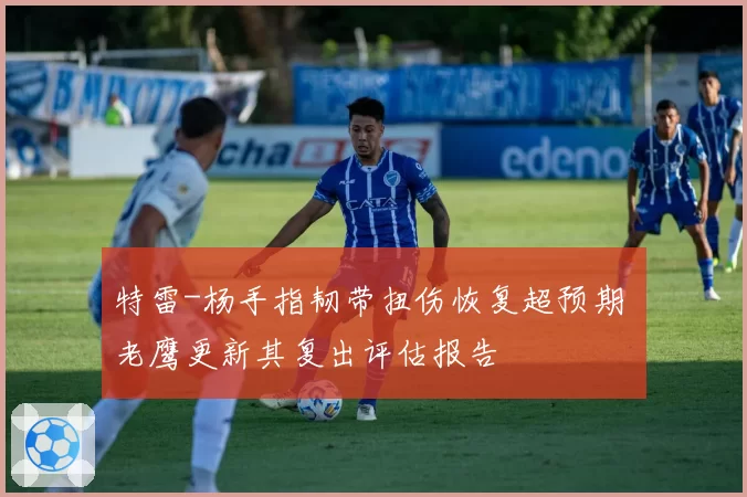 特雷-杨手指韧带扭伤恢复超预期 老鹰更新其复出评估报告