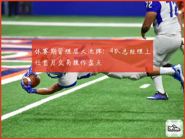 休赛期管理层大洗牌：4队总经理上任首月交易操作盘点