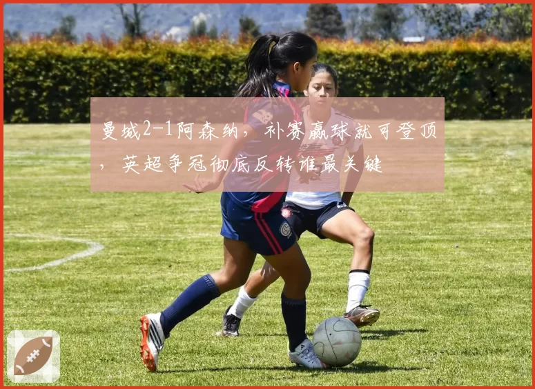 曼城2-1阿森纳，补赛赢球就可登顶，英超争冠彻底反转谁最关键