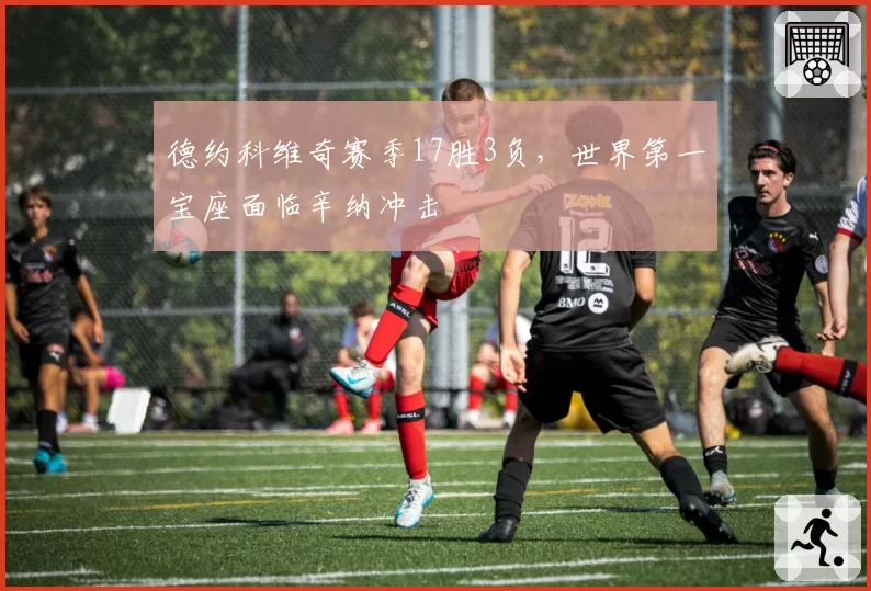 德约科维奇赛季17胜3负，世界第一宝座面临辛纳冲击
