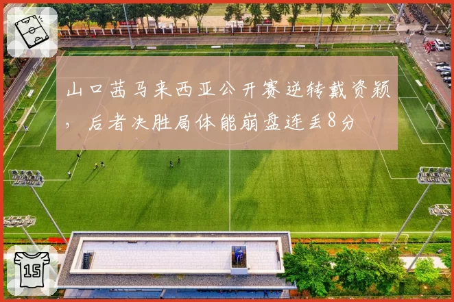 山口茜马来西亚公开赛逆转戴资颖，后者决胜局体能崩盘连丢8分