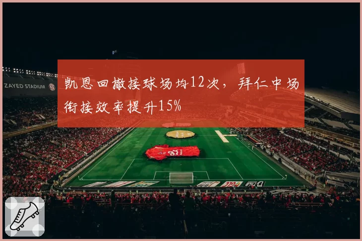 凯恩回撤接球场均12次,拜仁中场衔接效率提升15%