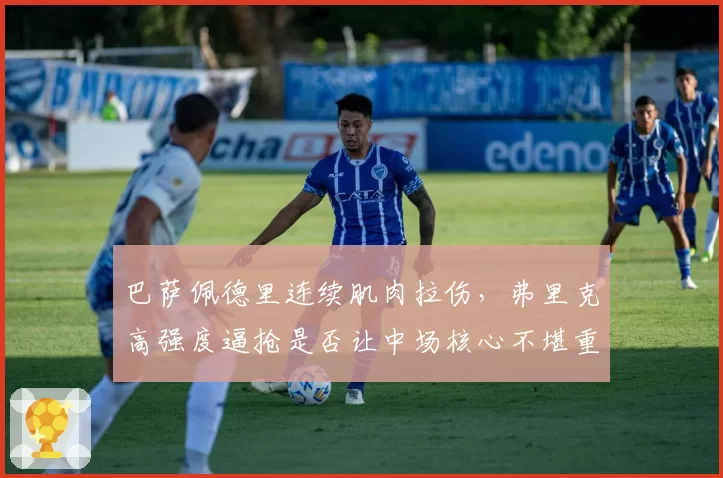 巴萨佩德里连续肌肉拉伤，弗里克高强度逼抢是否让中场核心不堪重负？