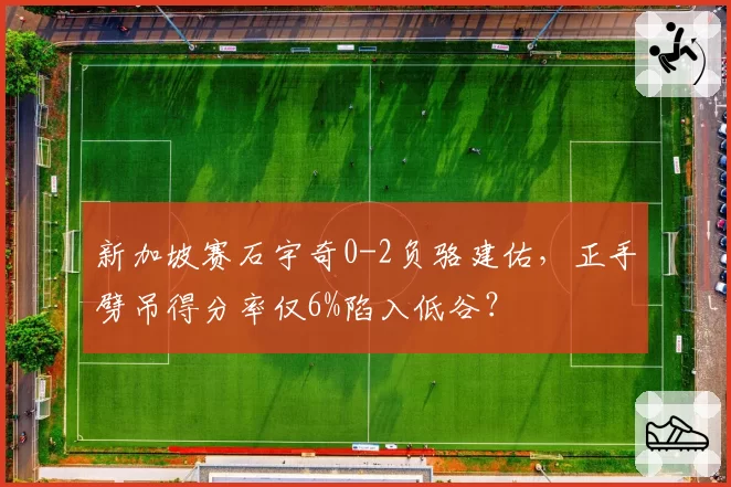 新加坡赛石宇奇0-2负骆建佑,正手劈吊得分率仅6%陷入低谷?